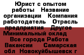 Юрист с опытом работы › Название организации ­ Компания-работодатель › Отрасль предприятия ­ Другое › Минимальный оклад ­ 1 - Все города Работа » Вакансии   . Самарская обл.,Новокуйбышевск г.